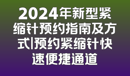 2024年新型紧缩针预约指南及方式｜预约紧缩针快速便捷通道