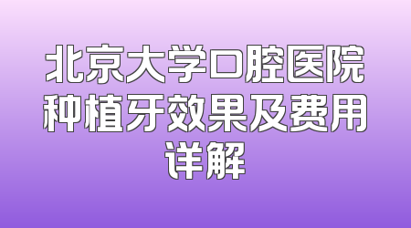 北京大学口腔医院种植牙效果及费用详解