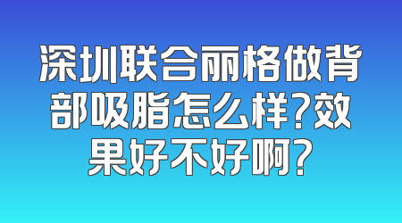 深圳联合丽格做背部吸脂怎么样?效果好不好啊?