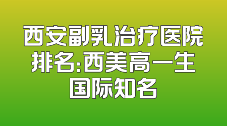 西安副乳治疗医院排名：西美高一生国际知名