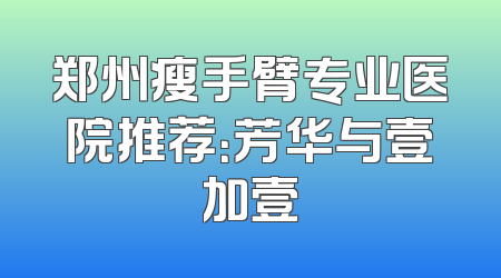 郑州瘦手臂专业医院推荐：芳华与壹加壹