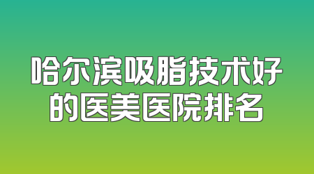 哈尔滨吸脂技术好的医美医院排名