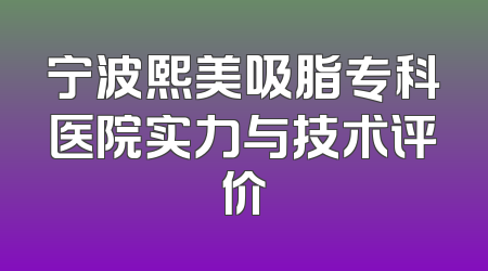 宁波熙美吸脂专科医院实力与技术评价