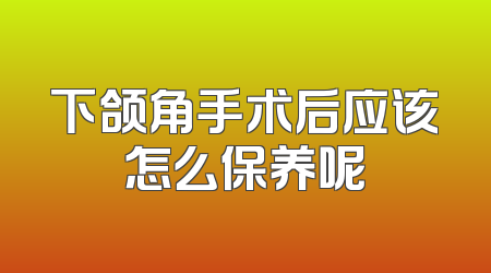 下颌角手术后应该怎么保养呢
