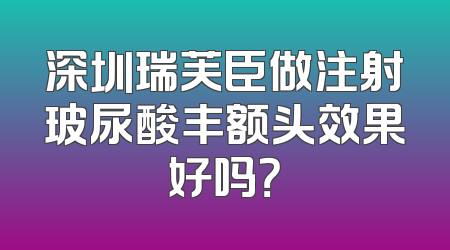深圳瑞芙臣做注射玻尿酸丰额头效果好吗？