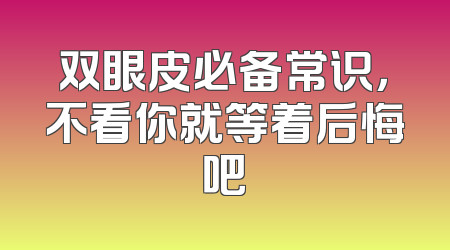 双眼皮必备常识，不看你就等着后悔吧