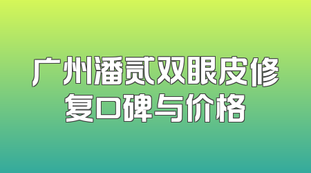 广州潘贰双眼皮修复口碑与价格