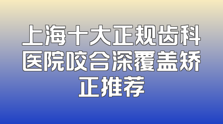 上海十大正规齿科医院咬合深覆盖矫正推荐