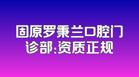 固原罗秉兰口腔门诊部：资质正规