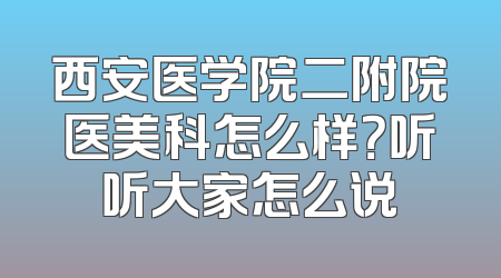 西安医学院二附院医美科怎么样？听听大家怎么说