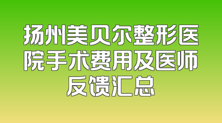 扬州美贝尔整形医院手术费用及医师反馈汇总