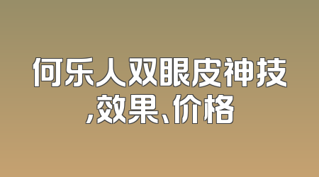 何乐人双眼皮神技，效果、价格