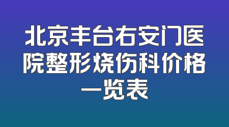 北京丰台右安门医院整形烧伤科价格一览表