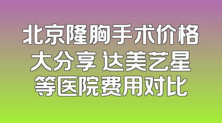 北京隆胸手术价格大分享 达美艺星等医院费用对比
