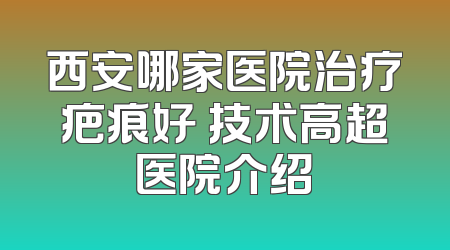 西安哪家医院治疗疤痕好 技术高超医院介绍