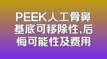 PEEK人工骨鼻基底可移除性、后悔可能性及费用