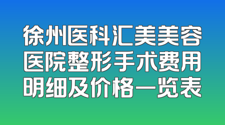 徐州医科汇美美容医院整形手术费用明细及价格一览表