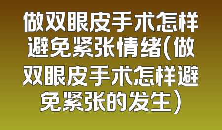 做双眼皮手术怎样避免紧张情绪(做双眼皮手术怎样避免紧张的发生)