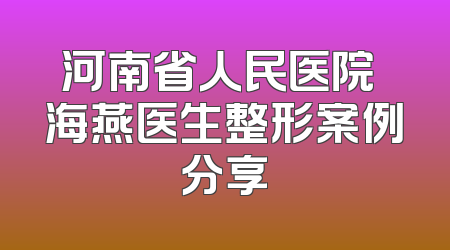 河南省人民医院侴海燕医生整形案例分享