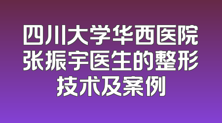 四川大学华西医院张振宇医生的整形技术及案例