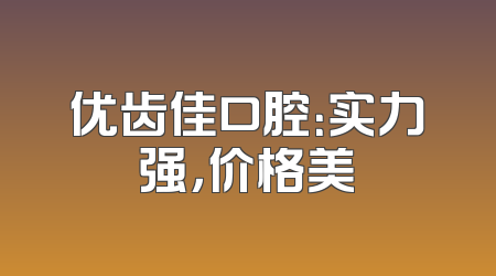 优齿佳口腔：实力强，价格美