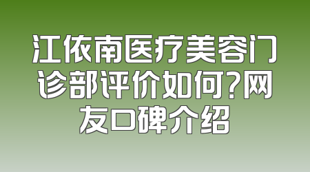 江依南医疗美容门诊部评价如何？网友口碑介绍