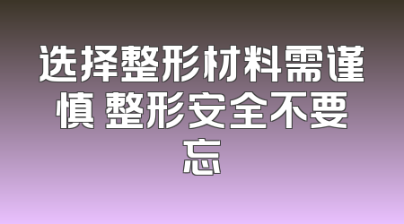 选择整形材料需谨慎 整形安全不要忘