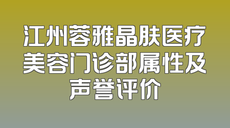 江州蓉雅晶肤医疗美容门诊部属性及声誉评价