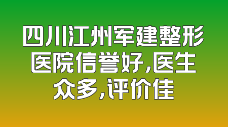 四川江州军建整形医院信誉好，医生众多，评价佳