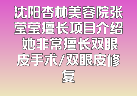 沈阳杏林美容院张莹莹擅长项目介绍 她非常擅长双眼皮手术/双眼皮修复
