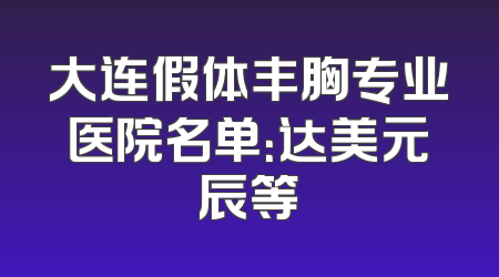 大连假体丰胸专业医院名单：达美元辰等