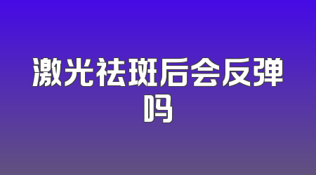 激光祛斑后会反弹吗