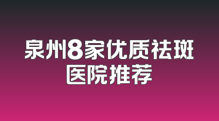 泉州8家优质祛斑医院推荐