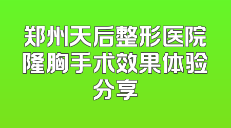 郑州天后整形医院隆胸手术效果体验分享