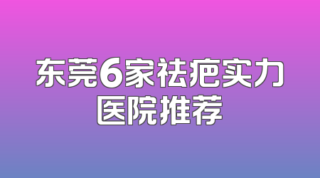 东莞6家祛疤实力医院推荐