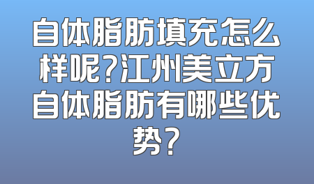 自体脂肪填充怎么样呢？江州美立方自体脂肪有哪些优势？