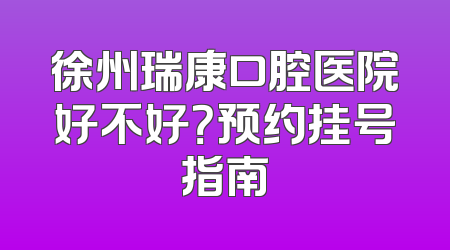 徐州瑞康口腔医院好不好？预约挂号指南