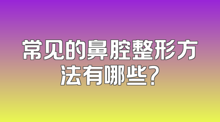 常见的鼻腔整形方法有哪些？
