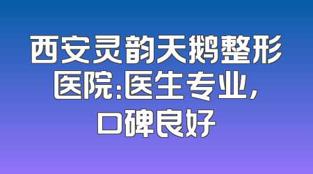 西安灵韵天鹅整形医院：医生专业，口碑良好