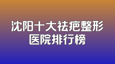 沈阳十大祛疤整形医院排行榜