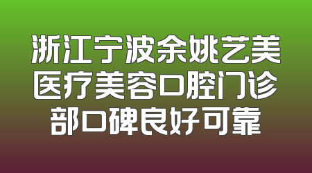 浙江宁波余姚艺美医疗美容口腔门诊部口碑良好可靠