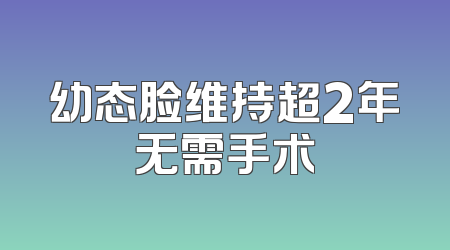 幼态脸维持超2年无需手术