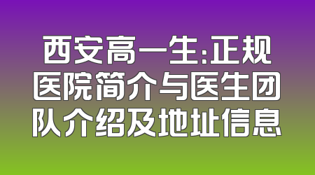 西安高一生：正规医院简介与医生团队介绍及地址信息