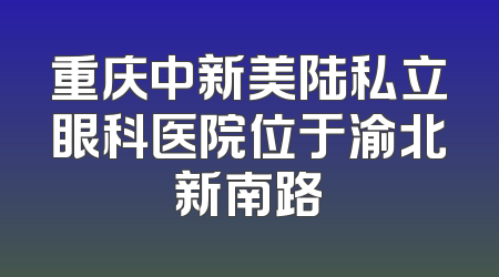 重庆中新美陆私立眼科医院位于渝北新南路