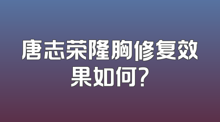 唐志荣隆胸修复效果如何？