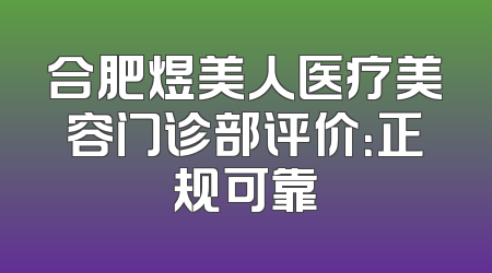 合肥煜美人医疗美容门诊部评价：正规可靠