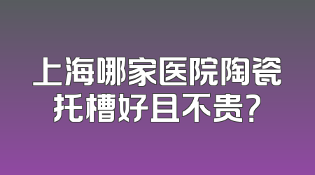上海哪家医院陶瓷托槽好且不贵？