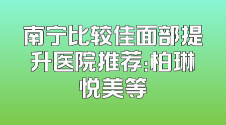南宁比较佳面部提升医院推荐：柏琳悦美等
