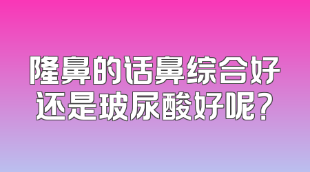 隆鼻的话鼻综合好还是玻尿酸好呢？
