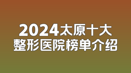 2024太原十大整形医院榜单介绍